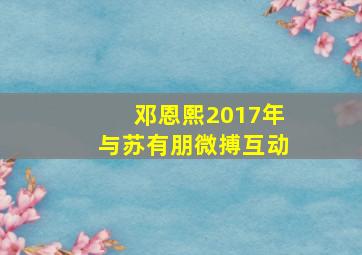 邓恩熙2017年与苏有朋微搏互动