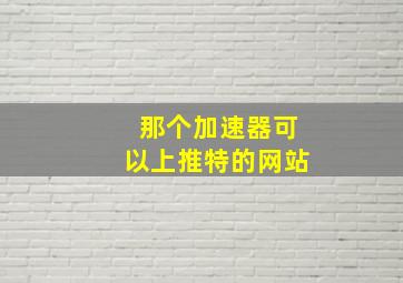 那个加速器可以上推特的网站