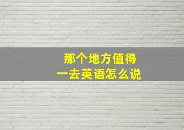 那个地方值得一去英语怎么说