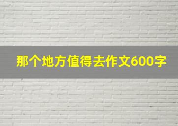 那个地方值得去作文600字