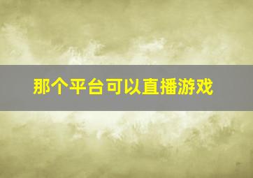 那个平台可以直播游戏