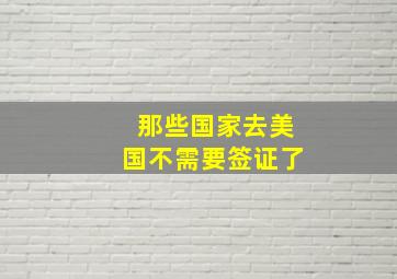 那些国家去美国不需要签证了