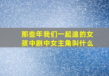 那些年我们一起追的女孩中剧中女主角叫什么