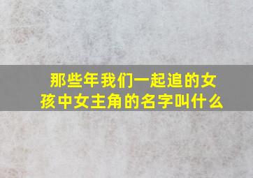 那些年我们一起追的女孩中女主角的名字叫什么