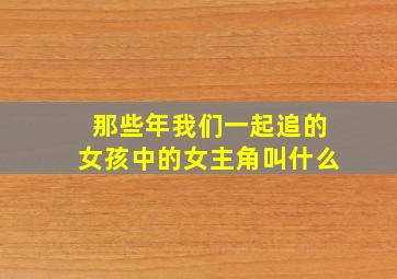 那些年我们一起追的女孩中的女主角叫什么