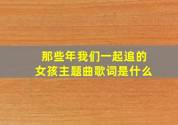 那些年我们一起追的女孩主题曲歌词是什么