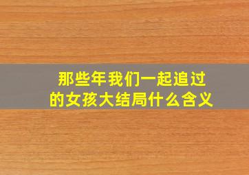 那些年我们一起追过的女孩大结局什么含义