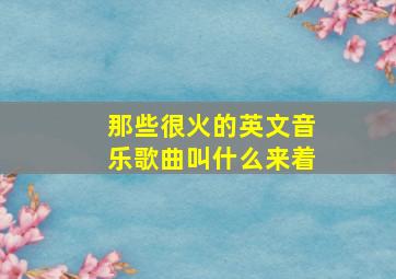 那些很火的英文音乐歌曲叫什么来着