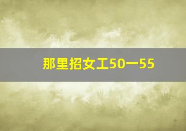 那里招女工50一55