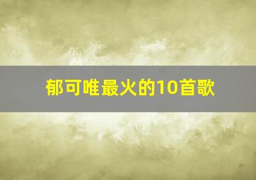 郁可唯最火的10首歌