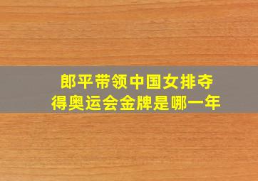 郎平带领中国女排夺得奥运会金牌是哪一年