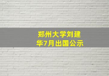 郑州大学刘建华7月出国公示