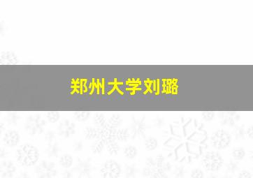 郑州大学刘璐