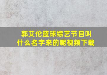 郭艾伦篮球综艺节目叫什么名字来的呢视频下载