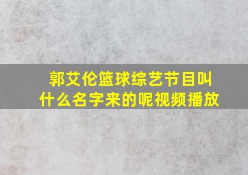 郭艾伦篮球综艺节目叫什么名字来的呢视频播放