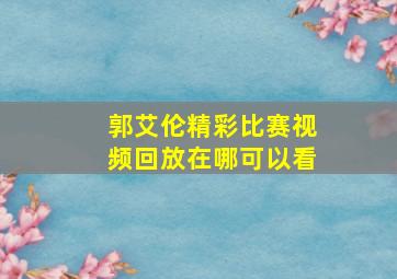 郭艾伦精彩比赛视频回放在哪可以看