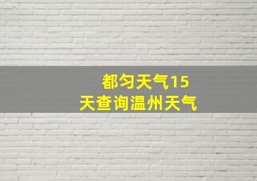 都匀天气15天查询温州天气