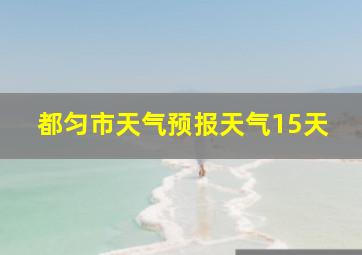 都匀市天气预报天气15天