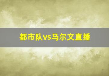 都市队vs马尔文直播