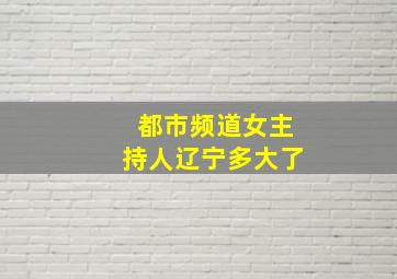 都市频道女主持人辽宁多大了