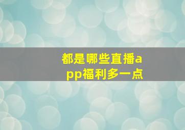 都是哪些直播app福利多一点