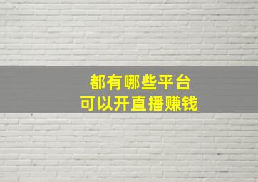 都有哪些平台可以开直播赚钱