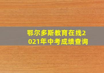 鄂尔多斯教育在线2021年中考成绩查询