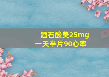 酒石酸美25mg一天半片90心率