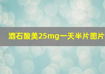 酒石酸美25mg一天半片图片