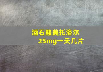 酒石酸美托洛尔25mg一天几片