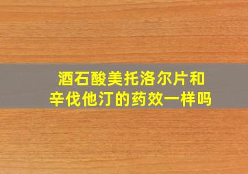 酒石酸美托洛尔片和辛伐他汀的药效一样吗