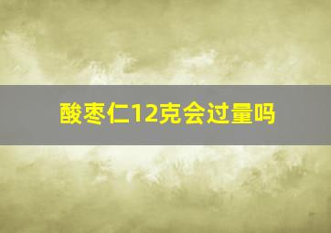 酸枣仁12克会过量吗