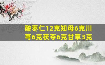 酸枣仁12克知母6克川芎6克茯苓6克甘草3克