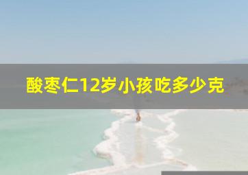 酸枣仁12岁小孩吃多少克