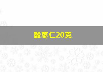 酸枣仁20克