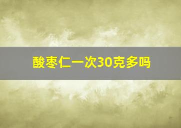 酸枣仁一次30克多吗