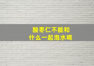 酸枣仁不能和什么一起泡水喝