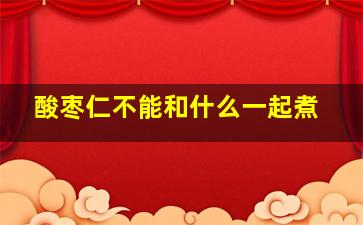 酸枣仁不能和什么一起煮