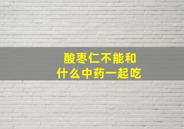 酸枣仁不能和什么中药一起吃