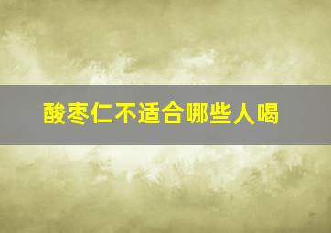 酸枣仁不适合哪些人喝