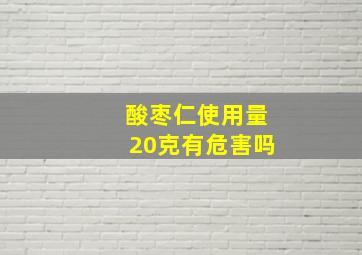 酸枣仁使用量20克有危害吗