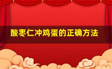 酸枣仁冲鸡蛋的正确方法