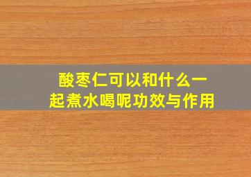 酸枣仁可以和什么一起煮水喝呢功效与作用