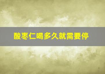 酸枣仁喝多久就需要停