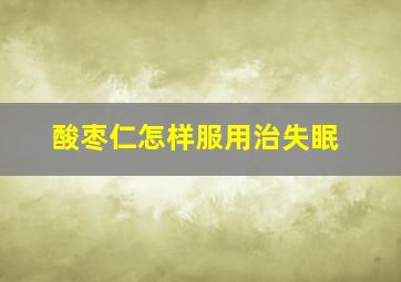 酸枣仁怎样服用治失眠