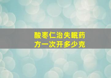 酸枣仁治失眠药方一次开多少克