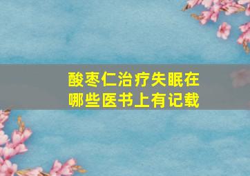 酸枣仁治疗失眠在哪些医书上有记载