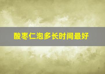 酸枣仁泡多长时间最好