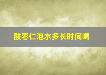 酸枣仁泡水多长时间喝