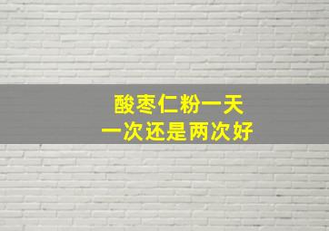 酸枣仁粉一天一次还是两次好